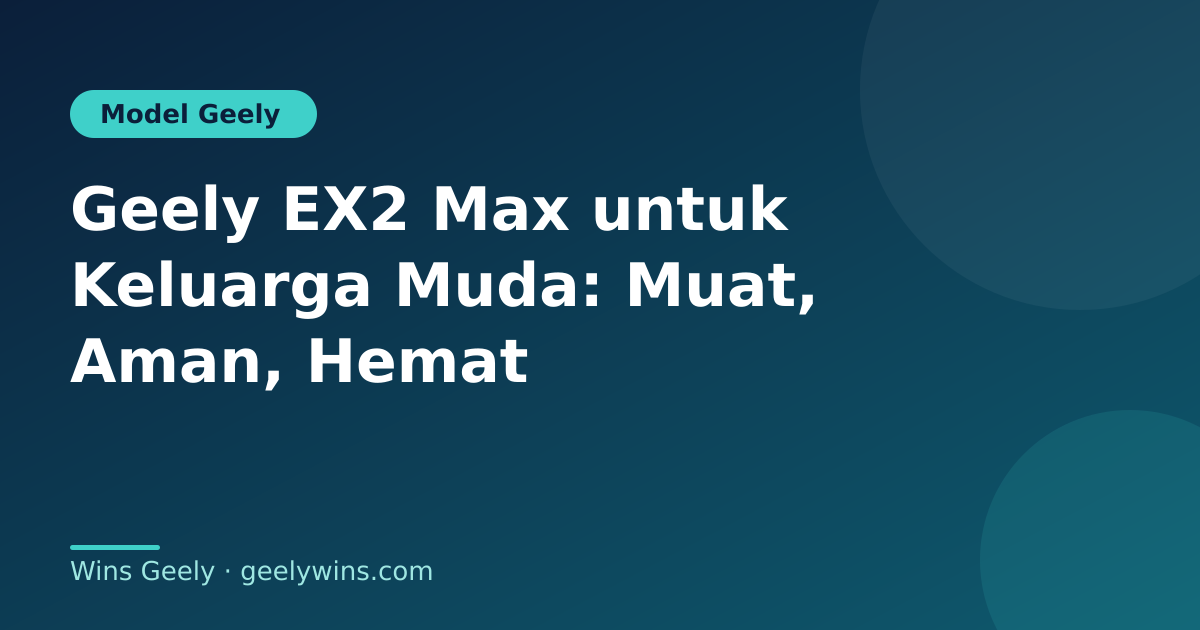 Geely EX2 Max untuk Keluarga Muda: Muat, Aman, Hemat