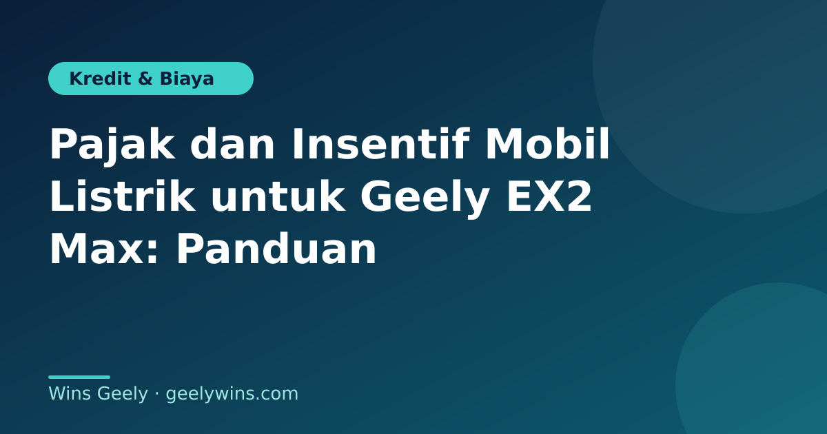 Pajak dan Insentif Mobil Listrik untuk Geely EX2 Max: Panduan