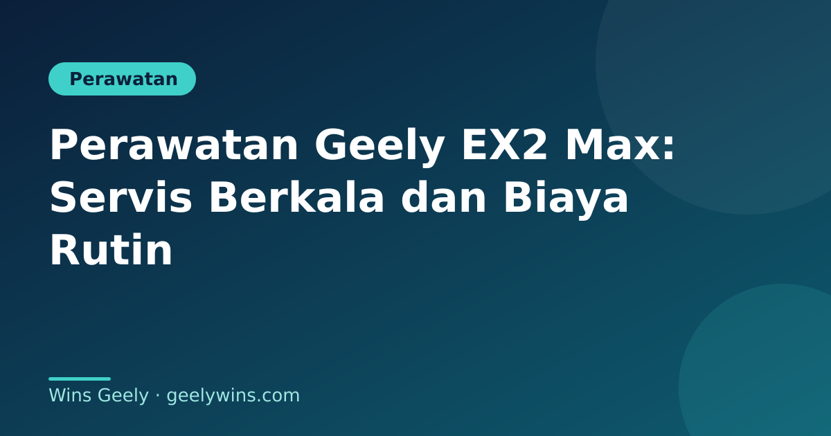 Perawatan Geely EX2 Max: Servis Berkala dan Biaya Rutin