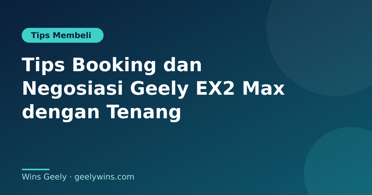 Tips Booking dan Negosiasi Geely EX2 Max dengan Tenang